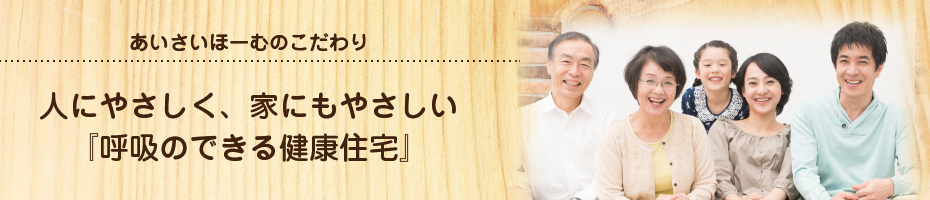 あいさいほーむのこだわり「呼吸のできる健康住宅」