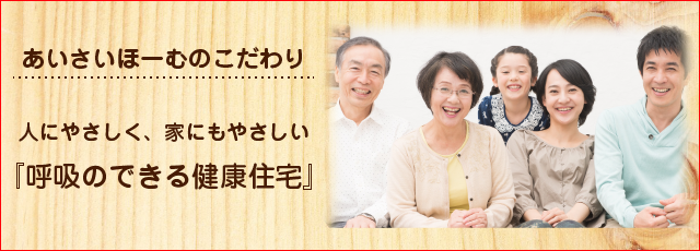 あいさいほーむのこだわり「呼吸のできる健康住宅」